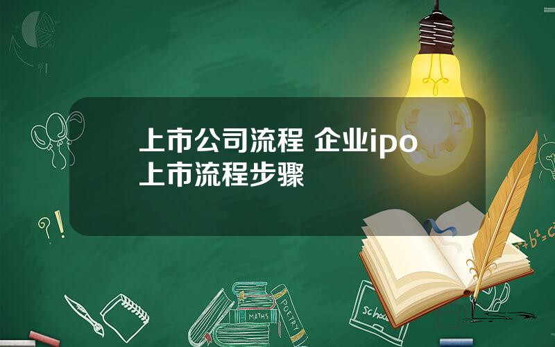 上市公司流程 企业ipo上市流程步骤